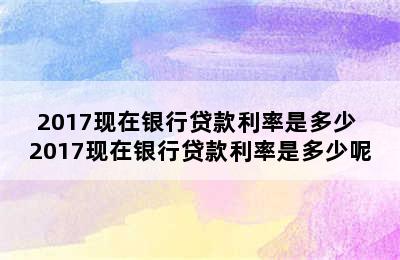 2017现在银行贷款利率是多少 2017现在银行贷款利率是多少呢